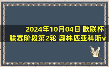 2024年10月04日 欧联杯联赛阶段第2轮 奥林匹亚科斯vs布拉加 全场录像